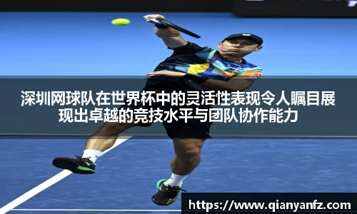 深圳网球队在世界杯中的灵活性表现令人瞩目展现出卓越的竞技水平与团队协作能力
