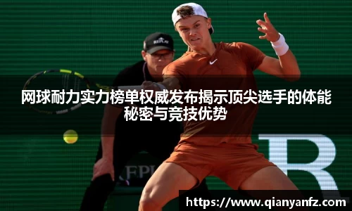 网球耐力实力榜单权威发布揭示顶尖选手的体能秘密与竞技优势
