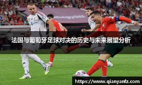 法国与葡萄牙足球对决的历史与未来展望分析